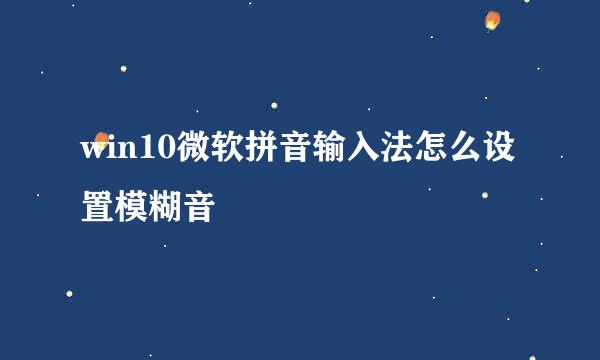 win10微软拼音输入法怎么设置模糊音