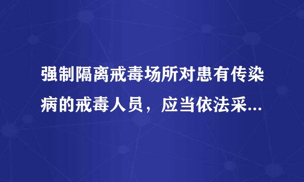 强制隔离戒毒场所对患有传染病的戒毒人员，应当依法采取必要的什么措施
