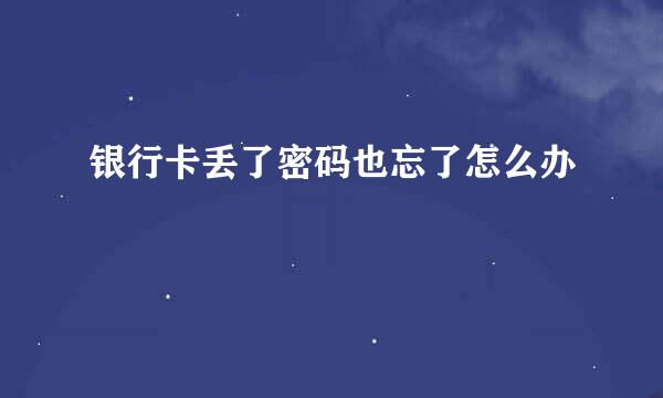 银行卡丢了密码也忘了怎么办
