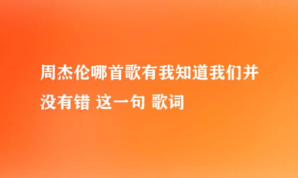 周杰伦哪首歌有我知道我们并没有错 这一句 歌词
