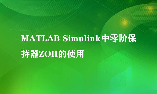 MATLAB Simulink中零阶保持器ZOH的使用
