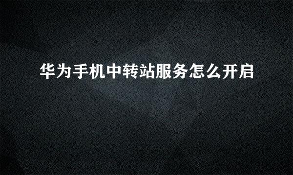 华为手机中转站服务怎么开启