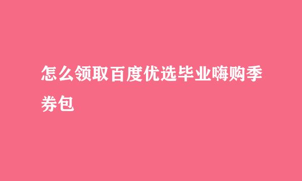 怎么领取百度优选毕业嗨购季券包