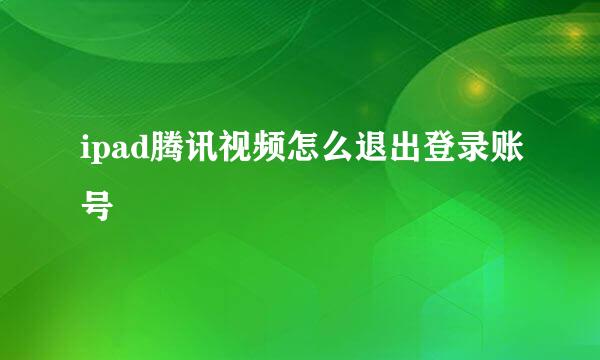ipad腾讯视频怎么退出登录账号