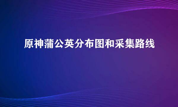 原神蒲公英分布图和采集路线