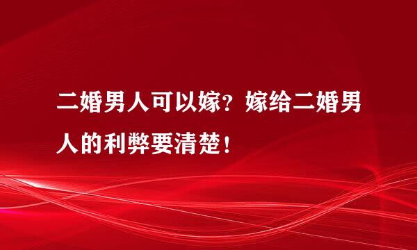 二婚男人可以嫁？嫁给二婚男人的利弊要清楚！