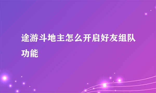 途游斗地主怎么开启好友组队功能