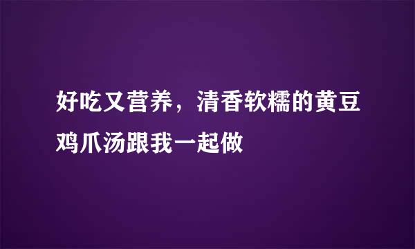 好吃又营养，清香软糯的黄豆鸡爪汤跟我一起做