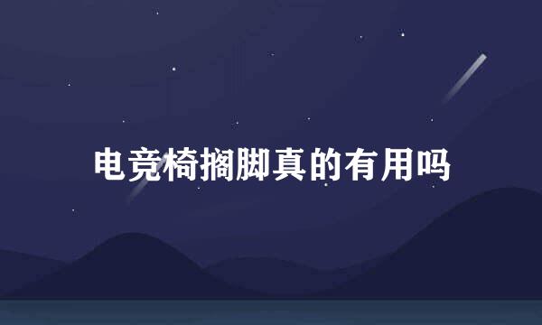 电竞椅搁脚真的有用吗