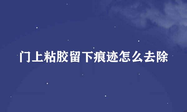 门上粘胶留下痕迹怎么去除