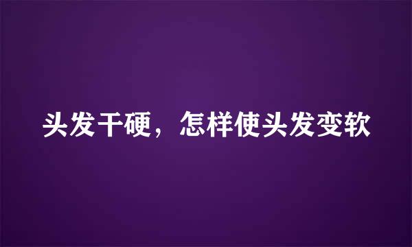 头发干硬，怎样使头发变软