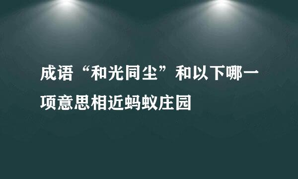 成语“和光同尘”和以下哪一项意思相近蚂蚁庄园