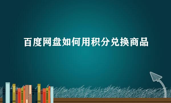 百度网盘如何用积分兑换商品