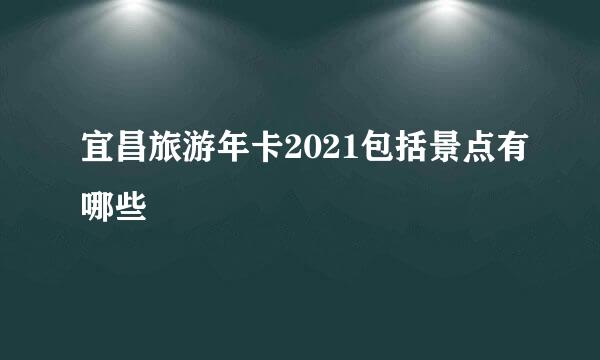 宜昌旅游年卡2021包括景点有哪些