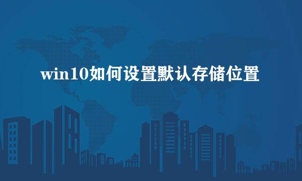 win10如何设置默认存储位置