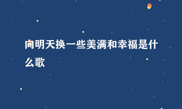 向明天换一些美满和幸福是什么歌