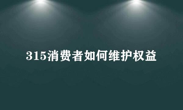 315消费者如何维护权益