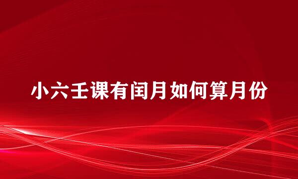小六壬课有闰月如何算月份