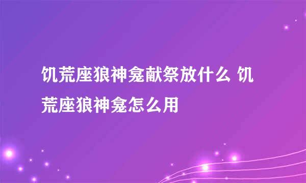 饥荒座狼神龛献祭放什么 饥荒座狼神龛怎么用
