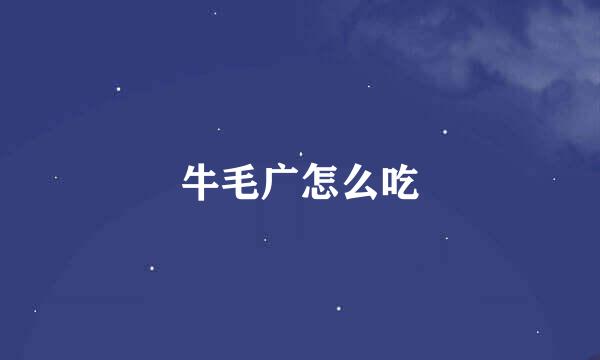 牛毛广怎么吃