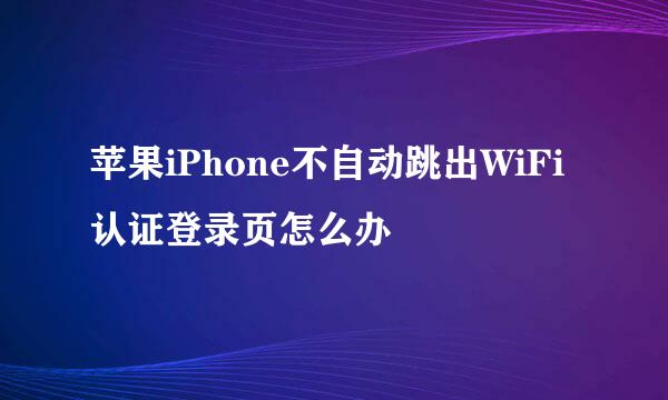 苹果iPhone不自动跳出WiFi认证登录页怎么办