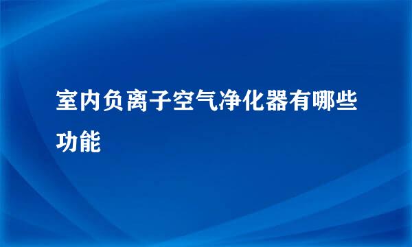 室内负离子空气净化器有哪些功能