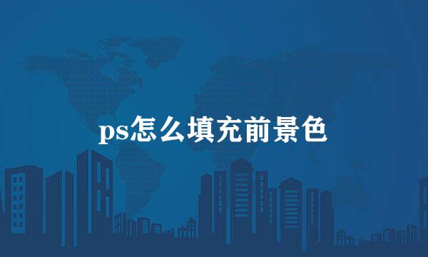 ps怎么填充前景色