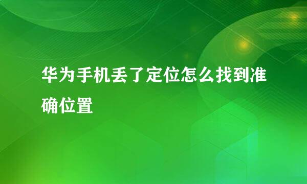 华为手机丢了定位怎么找到准确位置