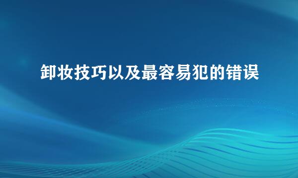 卸妆技巧以及最容易犯的错误