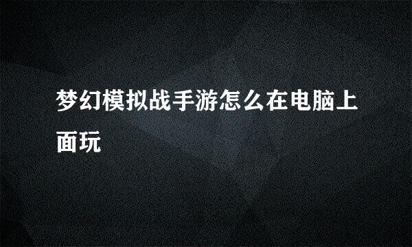 梦幻模拟战手游怎么在电脑上面玩