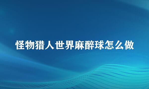 怪物猎人世界麻醉球怎么做