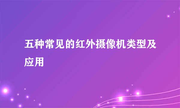 五种常见的红外摄像机类型及应用