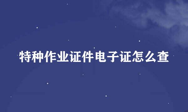 特种作业证件电子证怎么查