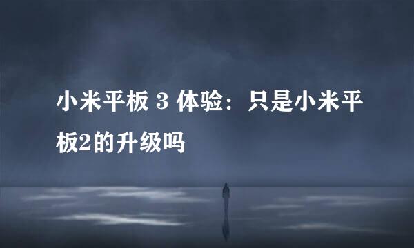 小米平板 3 体验：只是小米平板2的升级吗