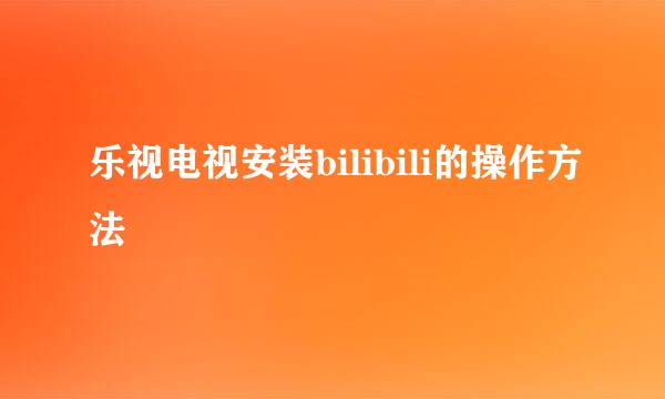 乐视电视安装bilibili的操作方法