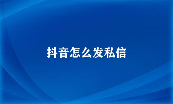抖音怎么发私信