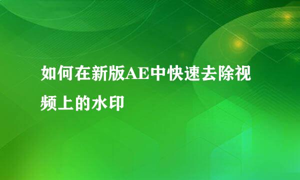 如何在新版AE中快速去除视频上的水印