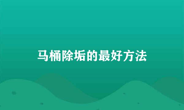马桶除垢的最好方法