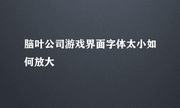 脑叶公司游戏界面字体太小如何放大