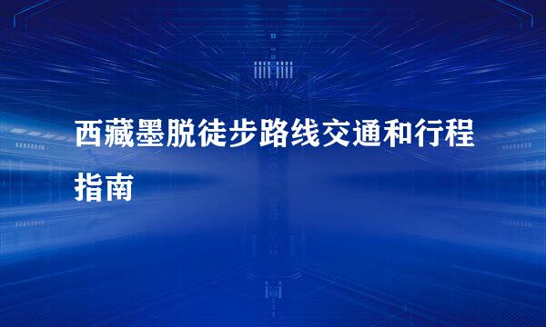 西藏墨脱徒步路线交通和行程指南
