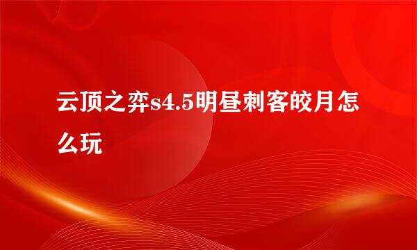 云顶之弈s4.5明昼刺客皎月怎么玩