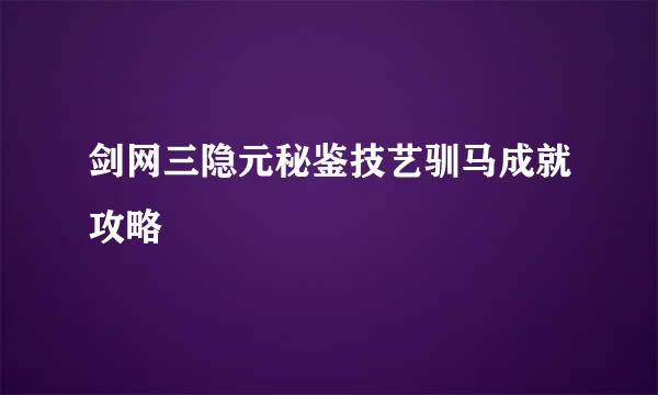 剑网三隐元秘鉴技艺驯马成就攻略