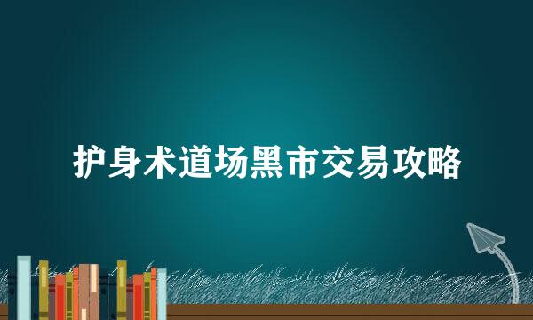 护身术道场黑市交易攻略