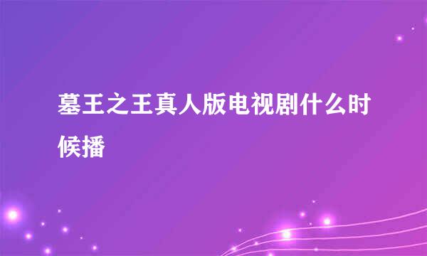 墓王之王真人版电视剧什么时候播