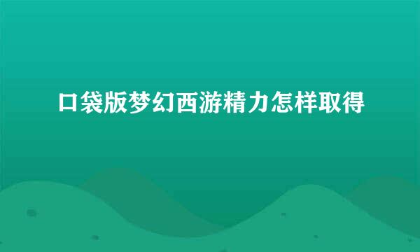 口袋版梦幻西游精力怎样取得