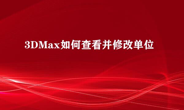 3DMax如何查看并修改单位