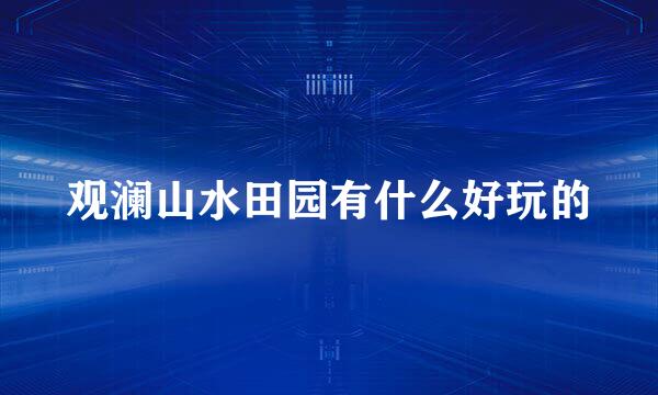 观澜山水田园有什么好玩的