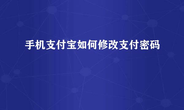 手机支付宝如何修改支付密码