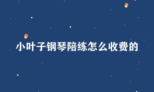 小叶子钢琴陪练怎么收费的