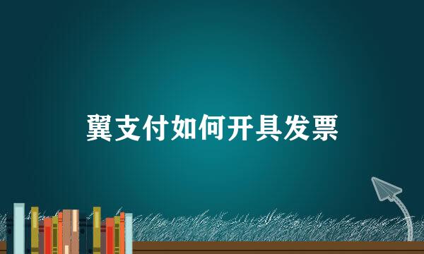 翼支付如何开具发票
